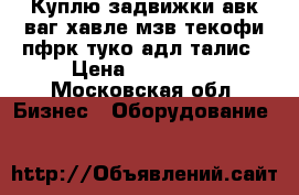 Куплю задвижки авк ваг хавле мзв текофи пфрк туко адл талис › Цена ­ 550 000 - Московская обл. Бизнес » Оборудование   